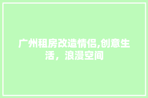 广州租房改造情侣,创意生活，浪漫空间