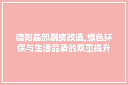 德阳局部厨房改造,绿色环保与生活品质的双重提升