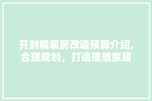 开封精装房改造预算介绍,合理规划，打造理想家居