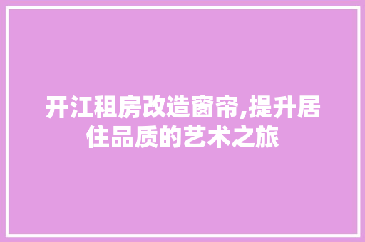 开江租房改造窗帘,提升居住品质的艺术之旅