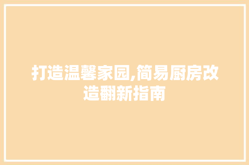 打造温馨家园,简易厨房改造翻新指南