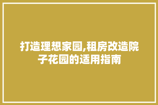 打造理想家园,租房改造院子花园的适用指南
