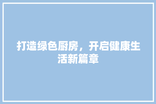 打造绿色厨房，开启健康生活新篇章