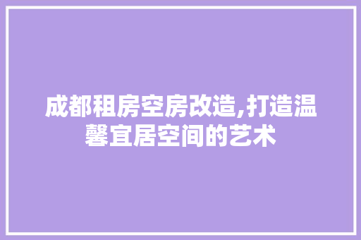 成都租房空房改造,打造温馨宜居空间的艺术