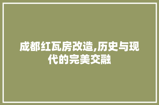 成都红瓦房改造,历史与现代的完美交融