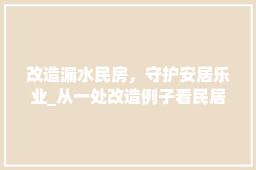 改造漏水民房，守护安居乐业_从一处改造例子看民居安全与生活品质提升