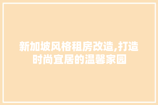 新加坡风格租房改造,打造时尚宜居的温馨家园