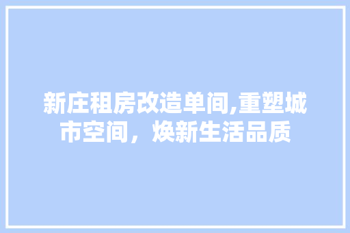 新庄租房改造单间,重塑城市空间，焕新生活品质