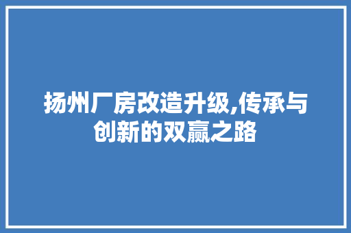 扬州厂房改造升级,传承与创新的双赢之路