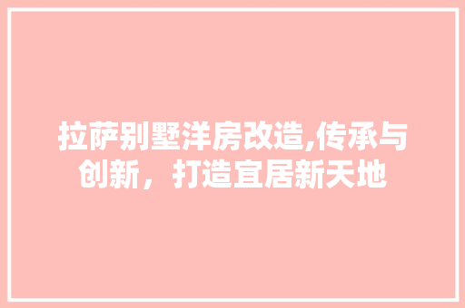 拉萨别墅洋房改造,传承与创新，打造宜居新天地