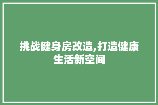 挑战健身房改造,打造健康生活新空间