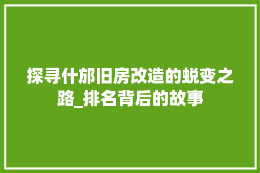 探寻什邡旧房改造的蜕变之路_排名背后的故事