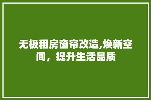 无极租房窗帘改造,焕新空间，提升生活品质