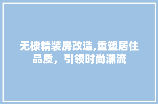 无棣精装房改造,重塑居住品质，引领时尚潮流