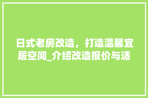 日式老房改造，打造温馨宜居空间_介绍改造报价与适用建议