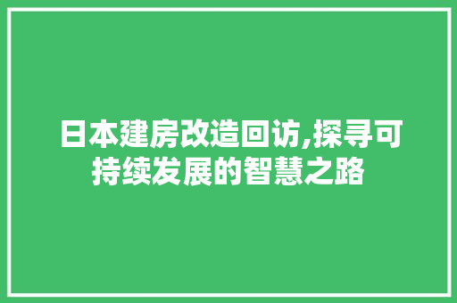 日本建房改造回访,探寻可持续发展的智慧之路