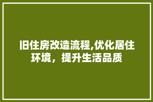 旧住房改造流程,优化居住环境，提升生活品质