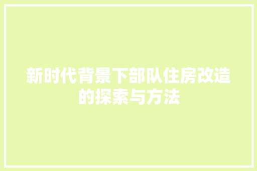 新时代背景下部队住房改造的探索与方法