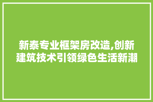 新泰专业框架房改造,创新建筑技术引领绿色生活新潮流