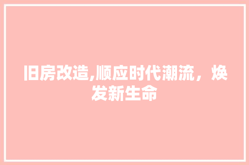 旧房改造,顺应时代潮流，焕发新生命