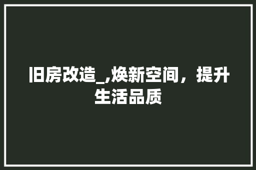 旧房改造_,焕新空间，提升生活品质