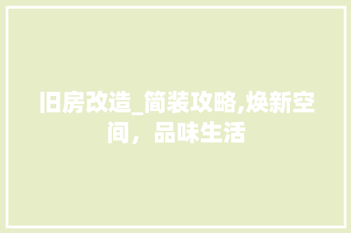 旧房改造_简装攻略,焕新空间，品味生活