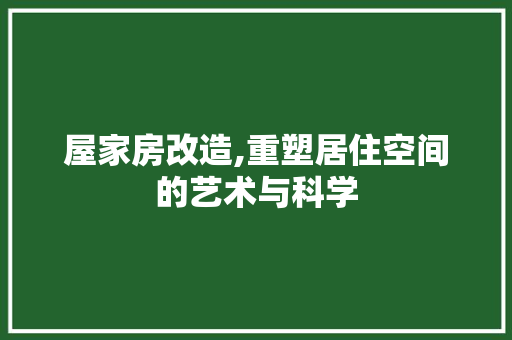屋家房改造,重塑居住空间的艺术与科学
