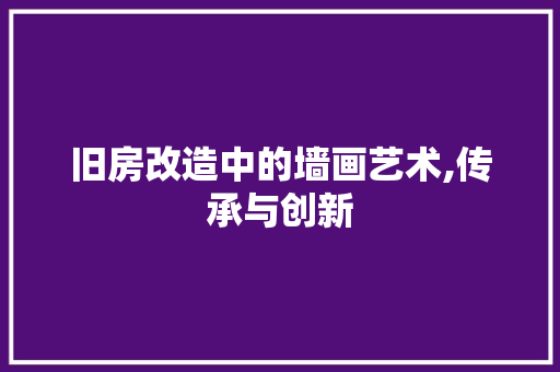旧房改造中的墙画艺术,传承与创新