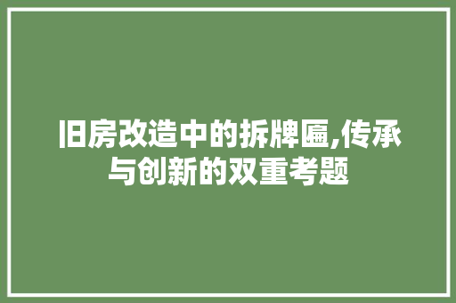旧房改造中的拆牌匾,传承与创新的双重考题
