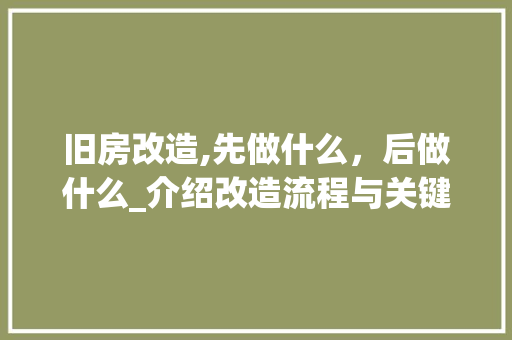 旧房改造,先做什么，后做什么_介绍改造流程与关键步骤