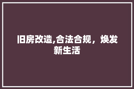 旧房改造,合法合规，焕发新生活