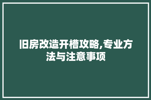 旧房改造开槽攻略,专业方法与注意事项