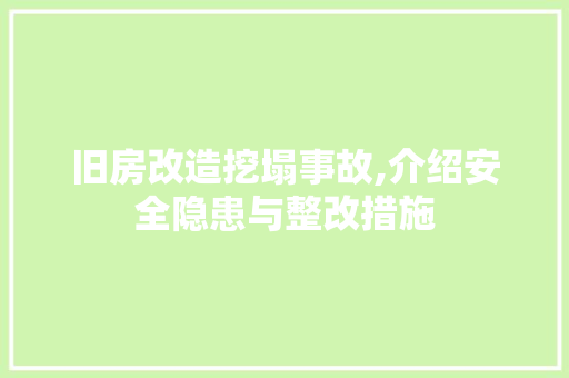 旧房改造挖塌事故,介绍安全隐患与整改措施