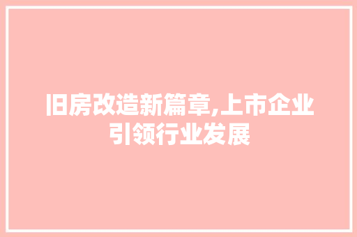 旧房改造新篇章,上市企业引领行业发展