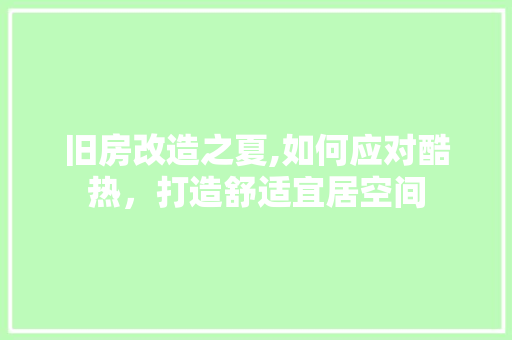 旧房改造之夏,如何应对酷热，打造舒适宜居空间