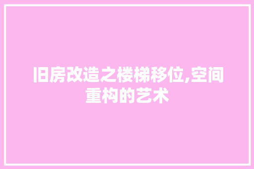 旧房改造之楼梯移位,空间重构的艺术