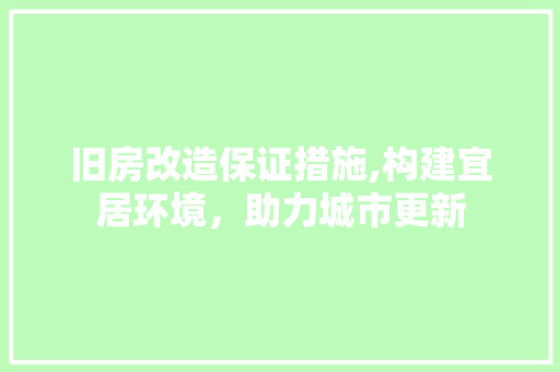 旧房改造保证措施,构建宜居环境，助力城市更新