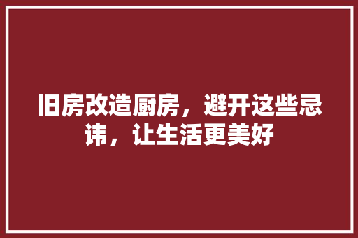 旧房改造厨房，避开这些忌讳，让生活更美好
