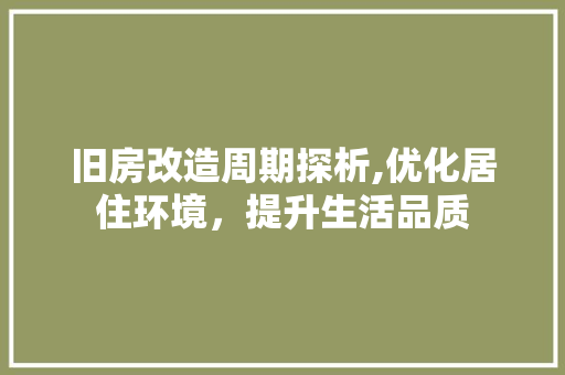旧房改造周期探析,优化居住环境，提升生活品质