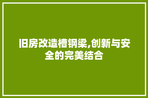 旧房改造槽钢梁,创新与安全的完美结合