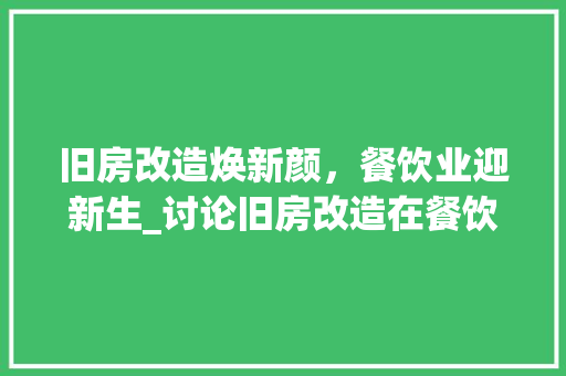 旧房改造焕新颜，餐饮业迎新生_讨论旧房改造在餐饮领域的应用与发展