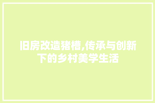 旧房改造猪槽,传承与创新下的乡村美学生活