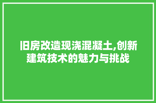 旧房改造现浇混凝土,创新建筑技术的魅力与挑战