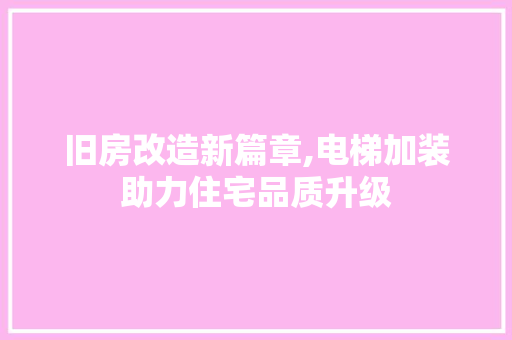 旧房改造新篇章,电梯加装助力住宅品质升级
