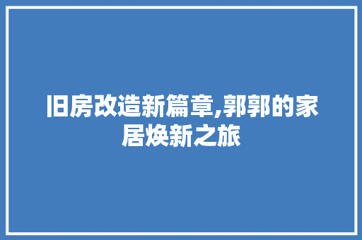 旧房改造新篇章,郭郭的家居焕新之旅