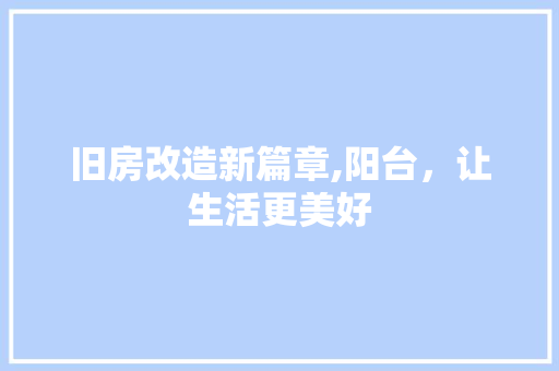 旧房改造新篇章,阳台，让生活更美好
