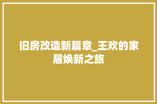 旧房改造新篇章_王欢的家居焕新之旅