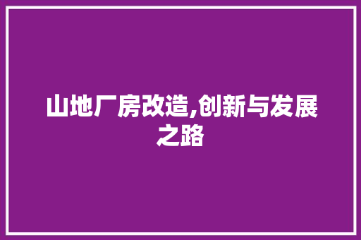 山地厂房改造,创新与发展之路