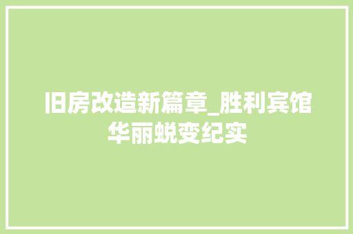 旧房改造新篇章_胜利宾馆华丽蜕变纪实
