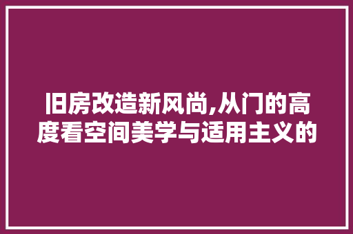 旧房改造新风尚,从门的高度看空间美学与适用主义的完美结合